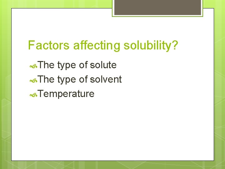 Factors affecting solubility? The type of solute The type of solvent Temperature 