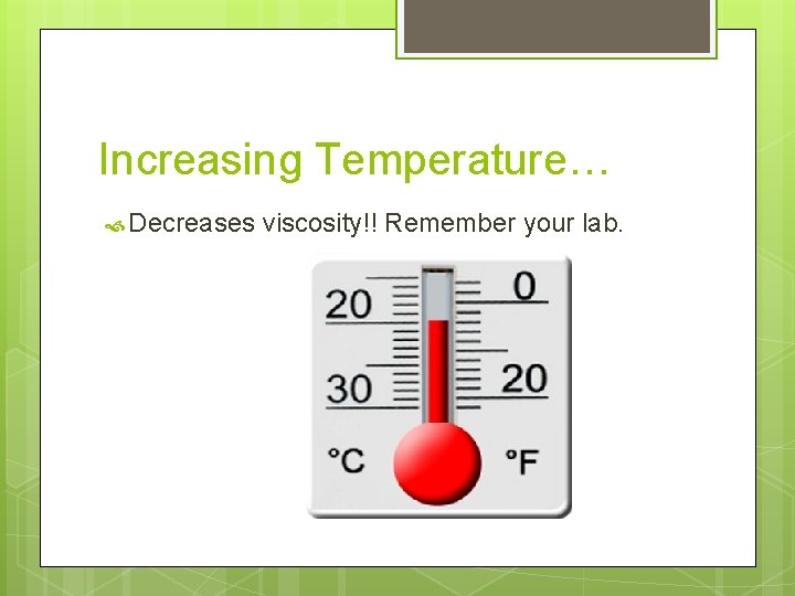 Increasing Temperature… Decreases viscosity!! Remember your lab. 