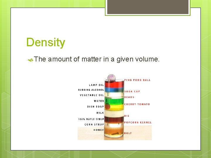 Density The amount of matter in a given volume. 