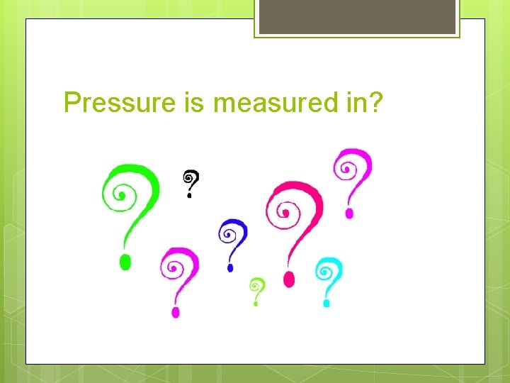 Pressure is measured in? 