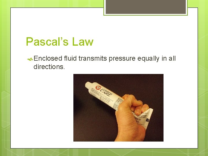 Pascal’s Law Enclosed fluid transmits pressure equally in all directions. 