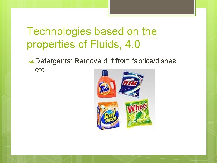 Technologies based on the properties of Fluids, 4. 0 Detergents: etc. Remove dirt from