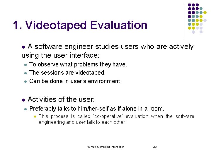 1. Videotaped Evaluation A software engineer studies users who are actively using the user