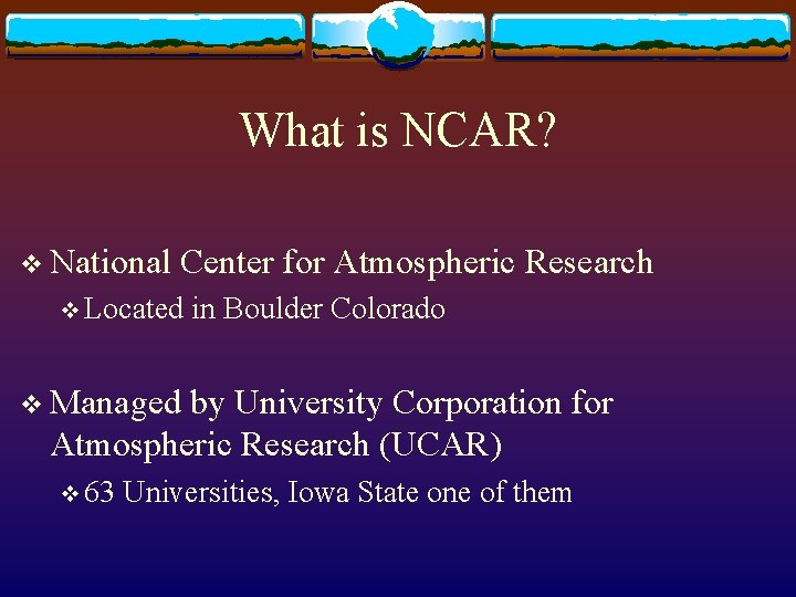 What is NCAR? v National Center for Atmospheric Research v Located in Boulder Colorado