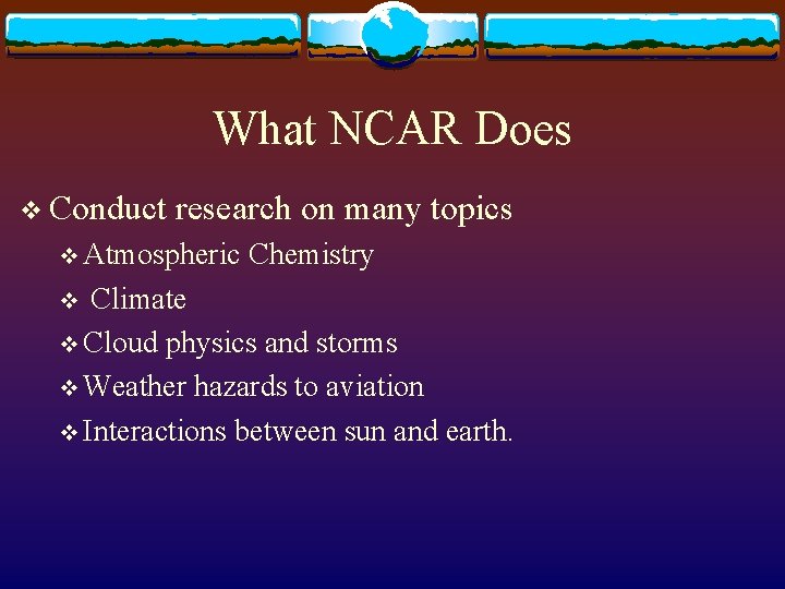 What NCAR Does v Conduct research on many topics v Atmospheric Chemistry Climate v