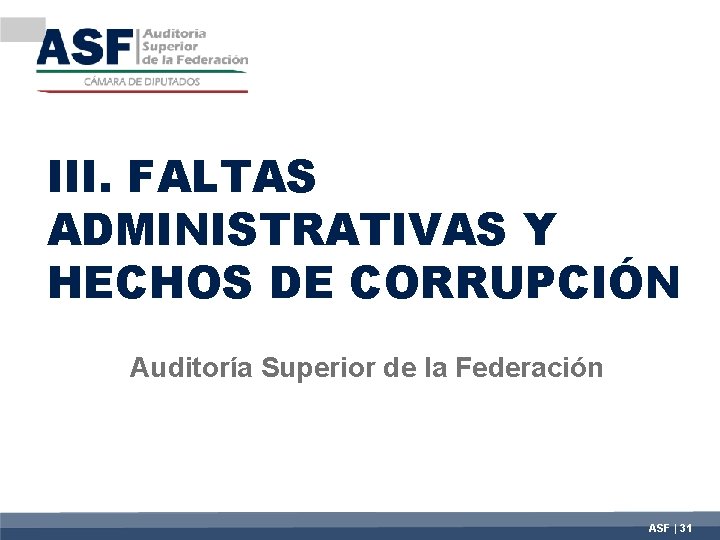 III. FALTAS ADMINISTRATIVAS Y HECHOS DE CORRUPCIÓN Auditoría Superior de la Federación ASF |