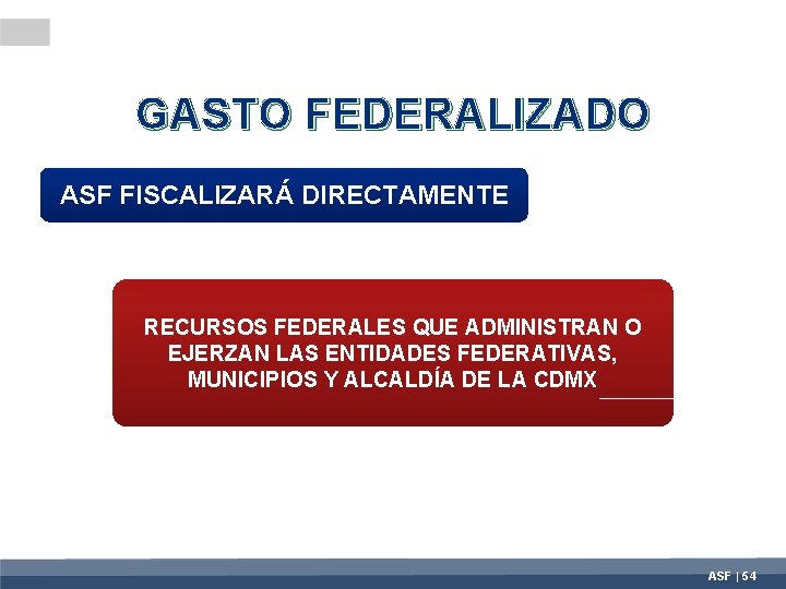 GASTO FEDERALIZADO ASF FISCALIZARÁ DIRECTAMENTE RECURSOS FEDERALES QUE ADMINISTRAN O EJERZAN LAS ENTIDADES FEDERATIVAS,