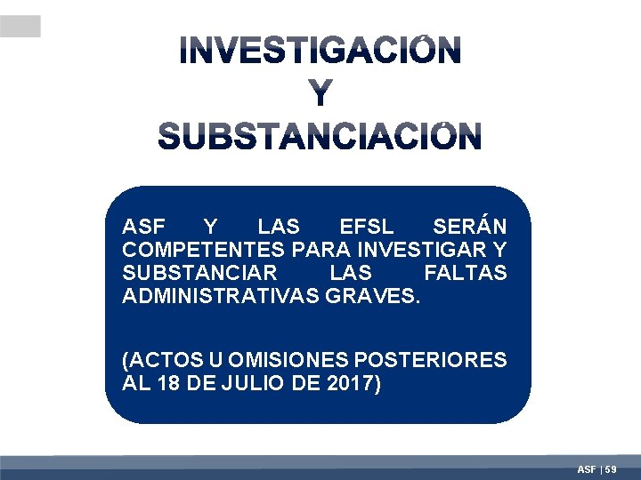 ASF Y LAS EFSL SERÁN COMPETENTES PARA INVESTIGAR Y SUBSTANCIAR LAS FALTAS ADMINISTRATIVAS GRAVES.