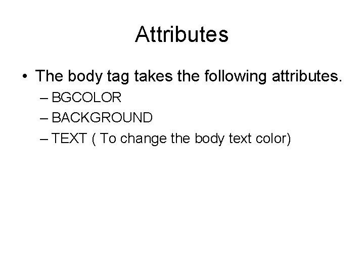 Attributes • The body tag takes the following attributes. – BGCOLOR – BACKGROUND –