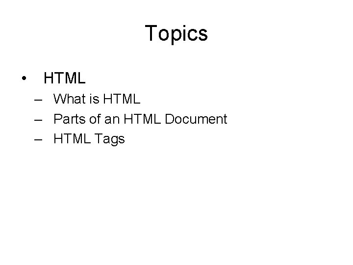 Topics • HTML – What is HTML – Parts of an HTML Document –