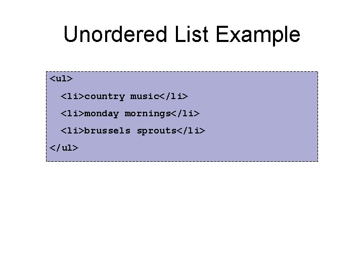 Unordered List Example <ul> <li>country music</li> <li>monday mornings</li> <li>brussels sprouts</li> </ul> 