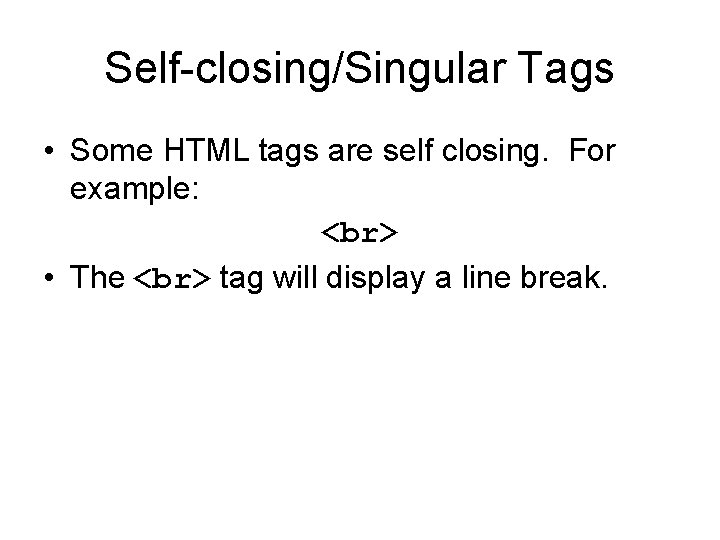 Self-closing/Singular Tags • Some HTML tags are self closing. For example: • The tag