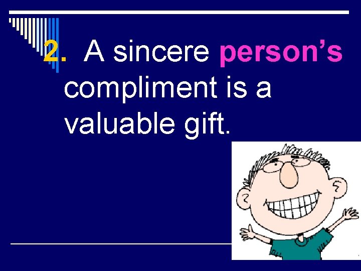 2. A sincere person’s compliment is a valuable gift. 
