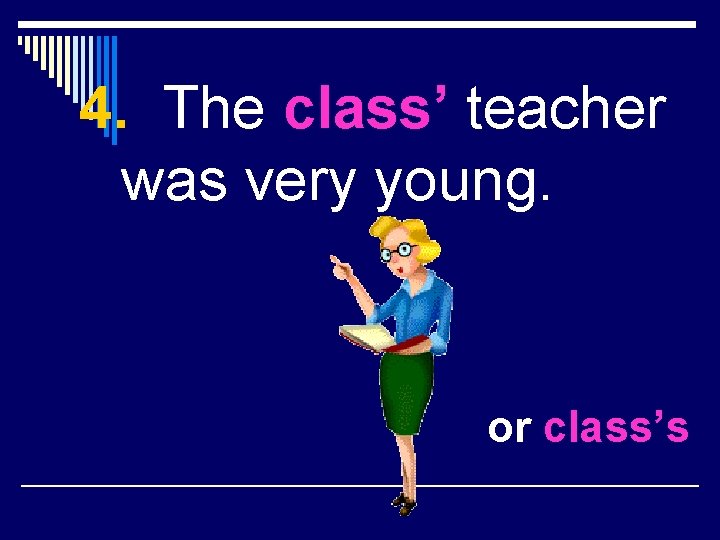 4. The class’ teacher was very young. or class’s 