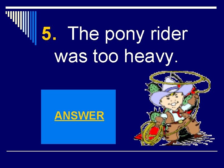 5. The pony rider was too heavy. ANSWER 