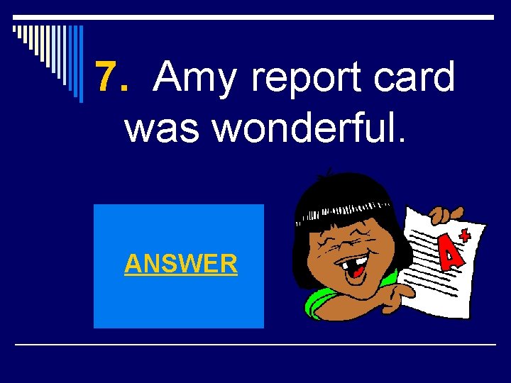 7. Amy report card was wonderful. ANSWER 