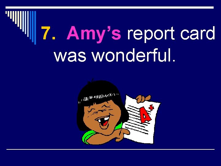 7. Amy’s report card was wonderful. 