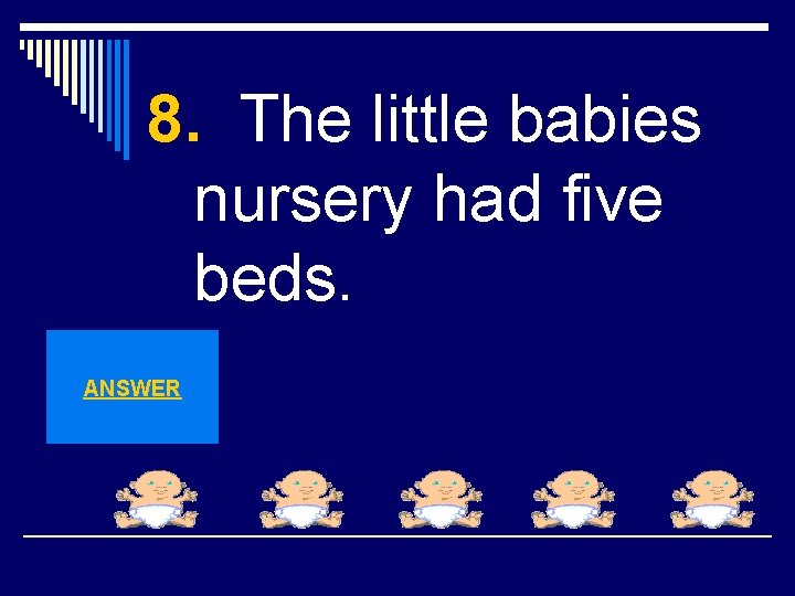 8. The little babies nursery had five beds. ANSWER 