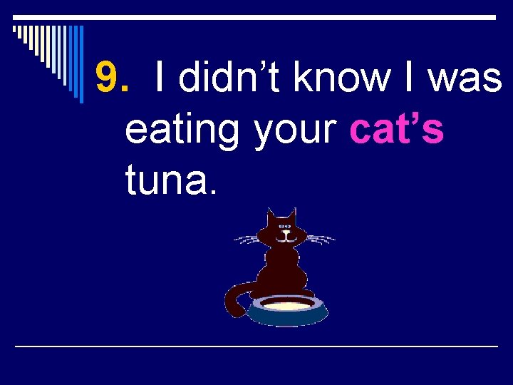 9. I didn’t know I was eating your cat’s tuna. 