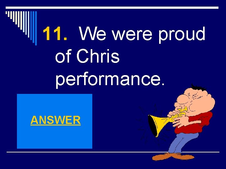11. We were proud of Chris performance. ANSWER 