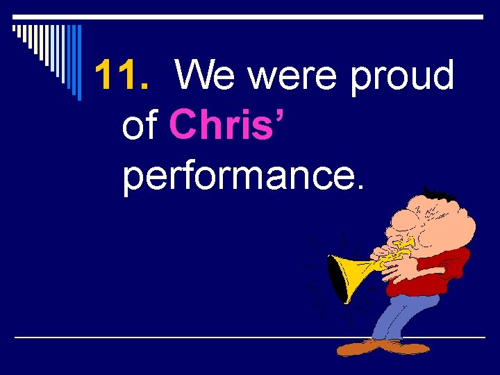 11. We were proud of Chris’ performance. 