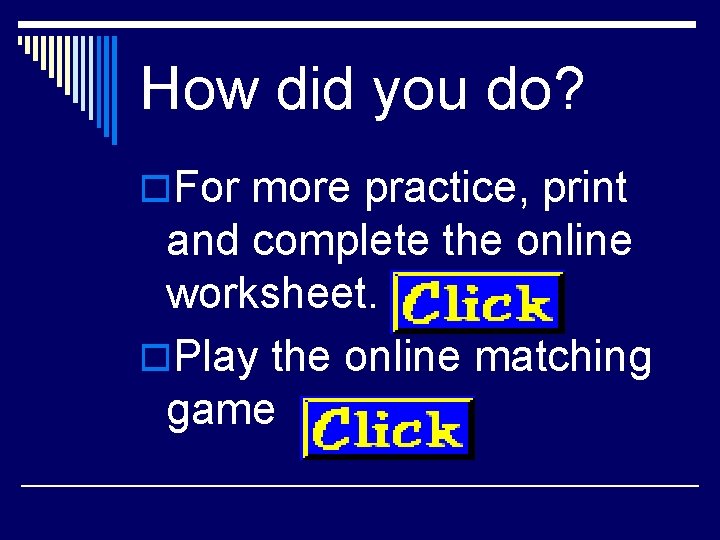 How did you do? o. For more practice, print and complete the online worksheet.