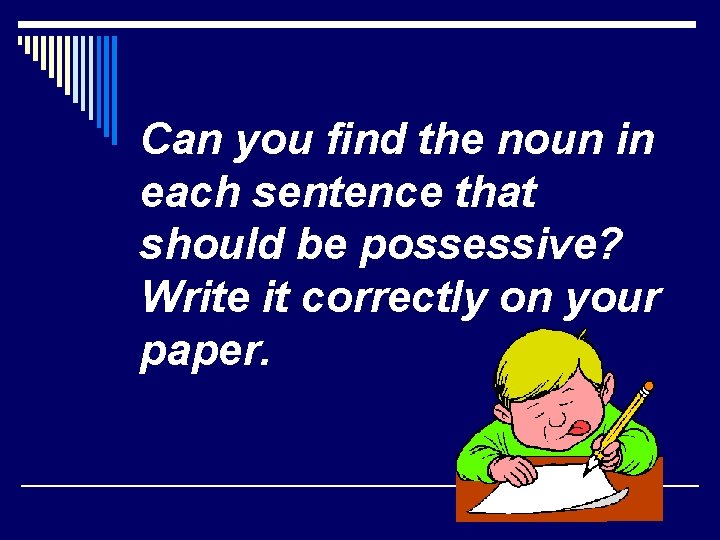 Can you find the noun in each sentence that should be possessive? Write it