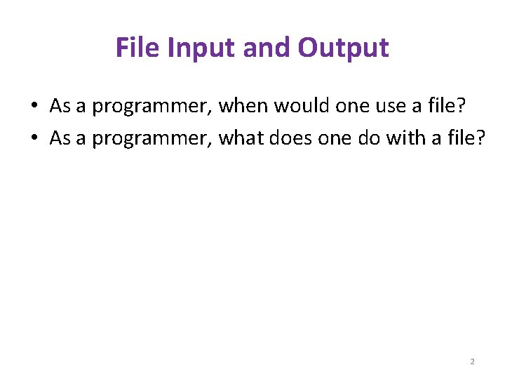 File Input and Output • As a programmer, when would one use a file?