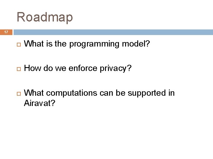 Roadmap 17 What is the programming model? How do we enforce privacy? What computations