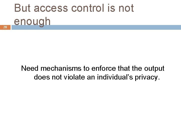 28 But access control is not enough Need mechanisms to enforce that the output