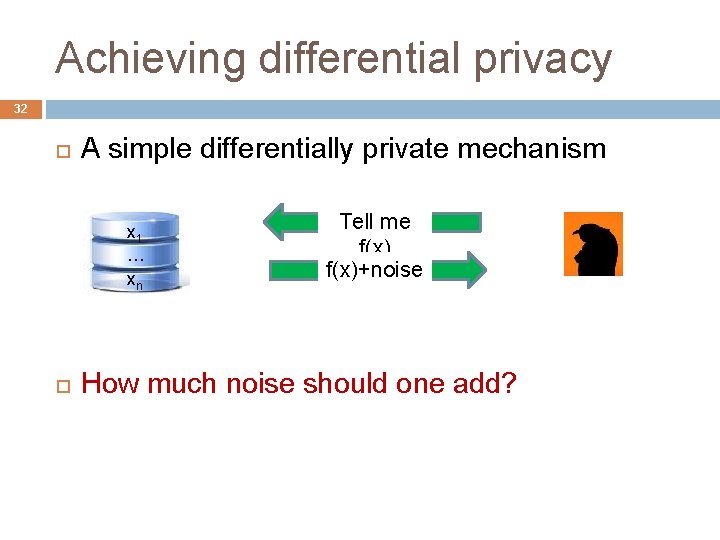 Achieving differential privacy 32 A simple differentially private mechanism x 1 … xn Tell