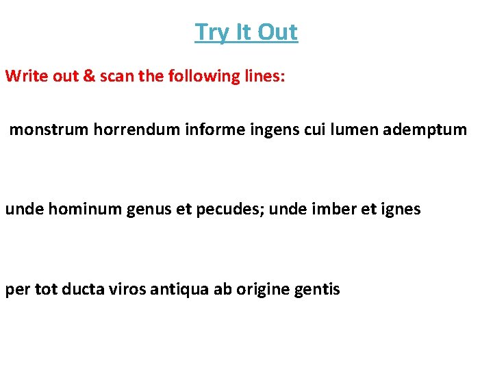 Try It Out Write out & scan the following lines: monstrum horrendum informe ingens