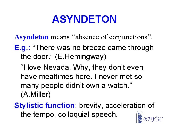 ASYNDETON Asyndeton means “absence of conjunctions”. E. g. : “There was no breeze came