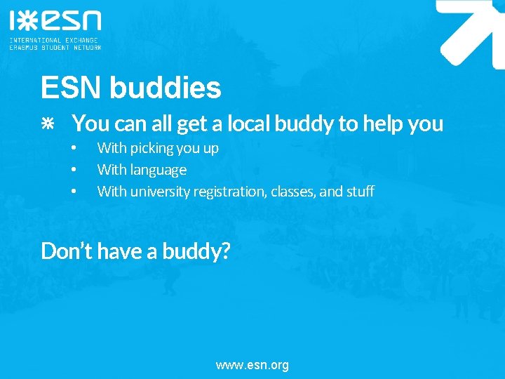 ESN buddies You can all get a local buddy to help you • •