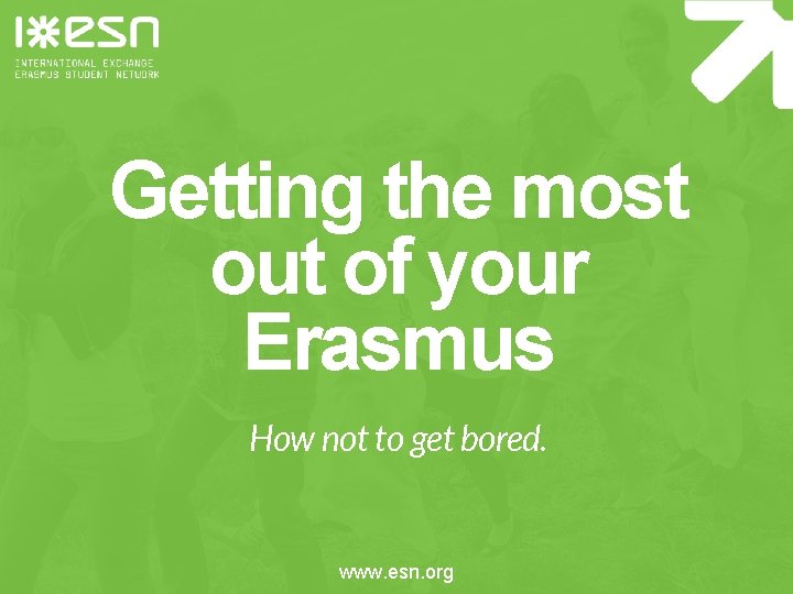 Getting the most out of your Erasmus How not to get bored. www. esn.