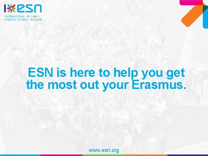 ESN is here to help you get the most out your Erasmus. www. esn.