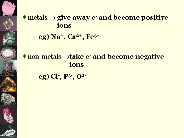 ¬metals give away e- and become positive ions eg) Na+, Ca 2+, Fe 3+