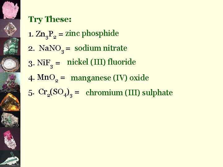 Try These: 1. Zn 3 P 2 = zinc phosphide 2. Na. NO 3