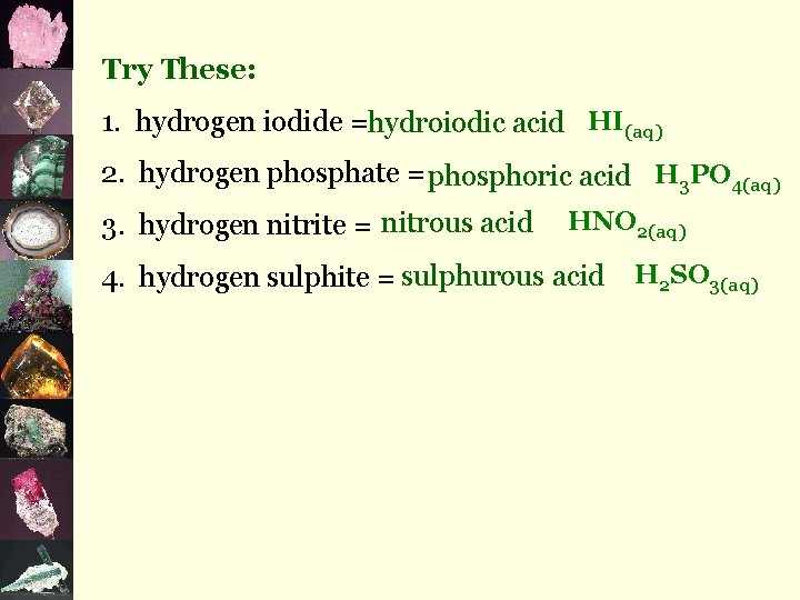Try These: 1. hydrogen iodide =hydroiodic acid HI(aq) 2. hydrogen phosphate = phosphoric acid