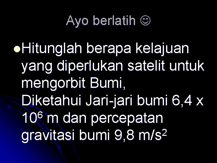 Ayo berlatih l. Hitunglah berapa kelajuan yang diperlukan satelit untuk mengorbit Bumi, Diketahui Jari-jari