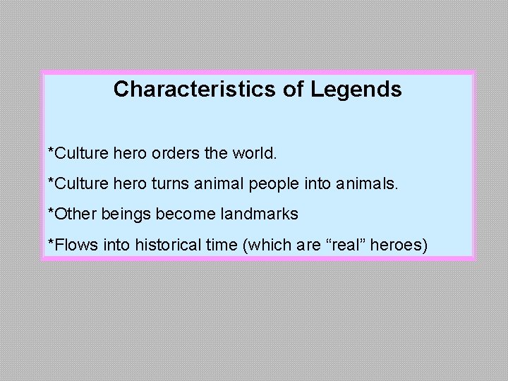 Characteristics of Legends *Culture hero orders the world. *Culture hero turns animal people into Characteristics of Legends *Culture hero orders the world. *Culture hero turns animal people into