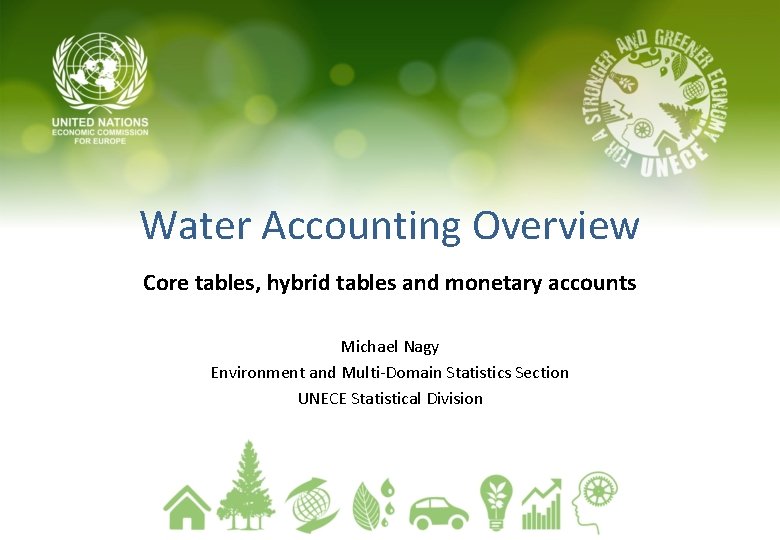 Water Accounting Overview Core tables, hybrid tables and monetary accounts Michael Nagy Environment and