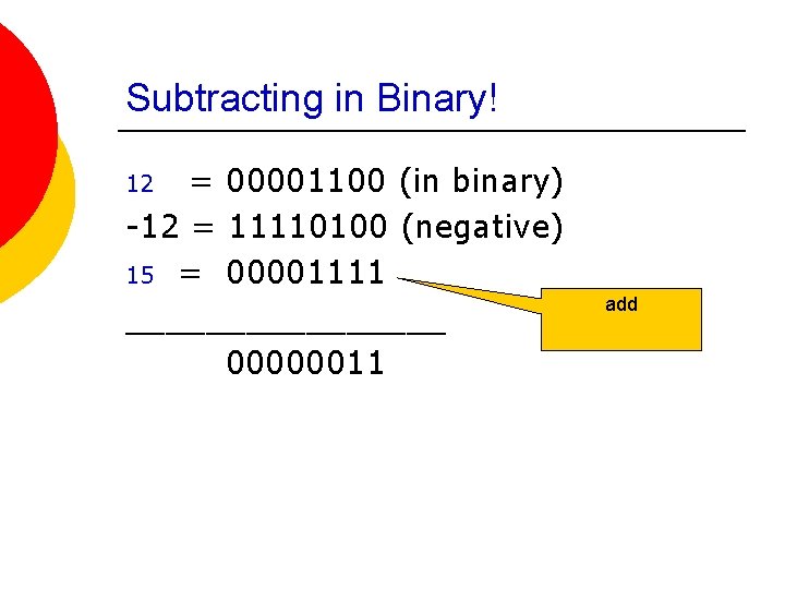 Subtracting in Binary! = 00001100 (in binary) -12 = 11110100 (negative) 15 = 00001111