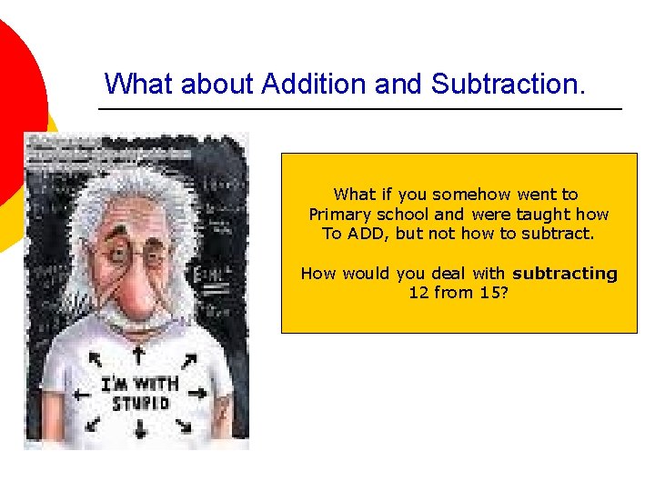 What about Addition and Subtraction. What if you somehow went to Primary school and
