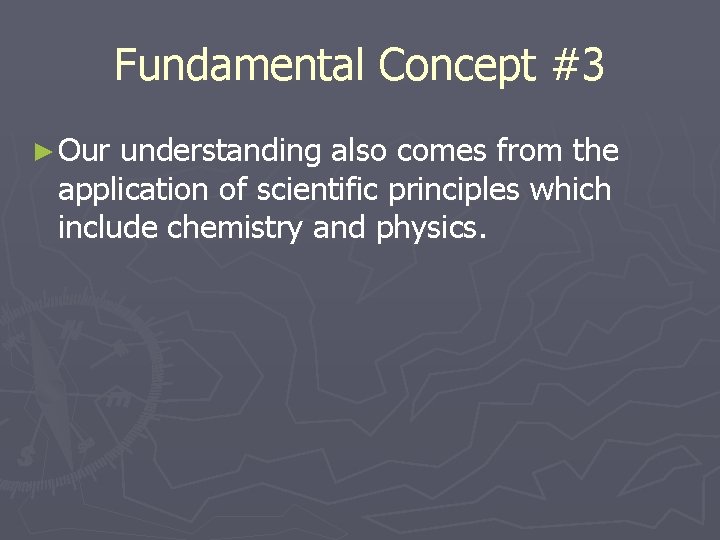 Fundamental Concept #3 ► Our understanding also comes from the application of scientific principles