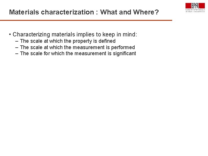 Materials characterization : What and Where? • Characterizing materials implies to keep in mind: