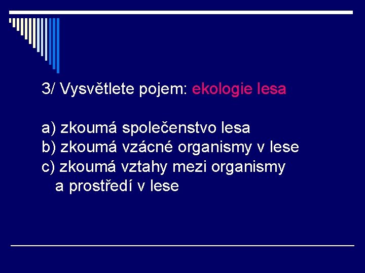 3/ Vysvětlete pojem: ekologie lesa a) zkoumá společenstvo lesa b) zkoumá vzácné organismy v