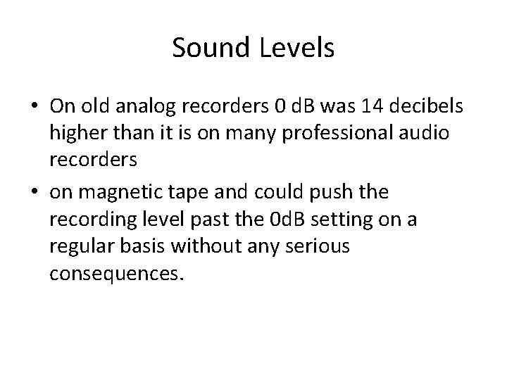 Sound Levels • On old analog recorders 0 d. B was 14 decibels higher