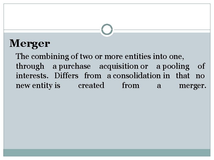 Merger The combining of two or more entities into one, through a purchase acquisition
