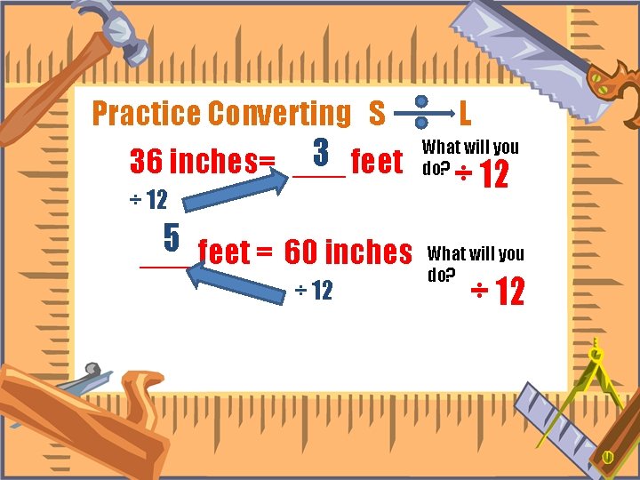 Practice Converting S 3 feet 36 inches= ___ ÷ 12 5 ___ feet =